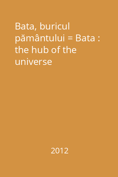 Bata, buricul pământului = Bata : the hub of the universe
