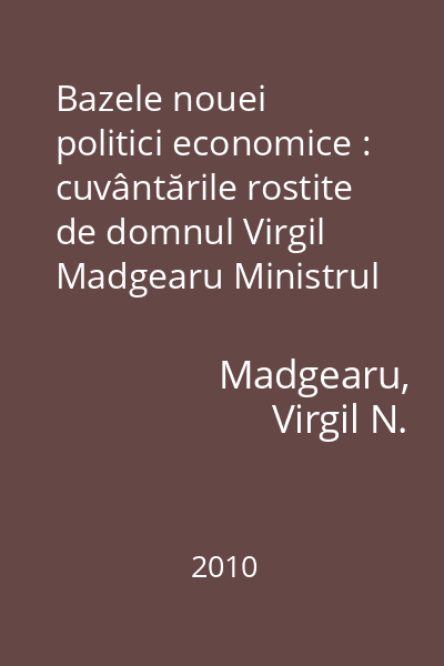 Bazele nouei politici economice : cuvântările rostite de domnul Virgil Madgearu Ministrul Industriei şi Comerţului cu prilejul votării Legii pentru organizarea şi administrarea, pe baze comerciale...
