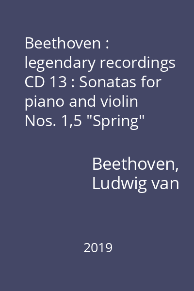 Beethoven : legendary recordings CD 13 : Sonatas for piano and violin Nos. 1,5 "Spring" and 9 "Kreutzer"