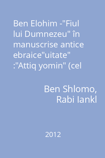 Ben Elohim -"Fiul lui Dumnezeu" în manuscrise antice ebraice"uitate" :"Attiq yomin" (cel vechi de zile), kebar enosh (Fiul Omului). Misteriosul Enoh