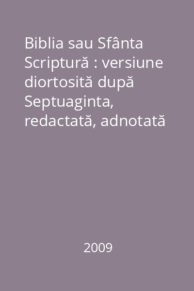 Biblia sau Sfânta Scriptură : versiune diortosită după Septuaginta, redactată, adnotată şi tipărită de Bartolomeu Valeriu Anania