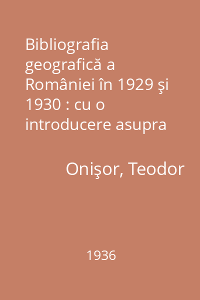 Bibliografia geografică a României în 1929 şi 1930 : cu o introducere asupra bibliografiilor geografice româneşti până în 1936