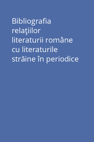 Bibliografia relaţiilor literaturii române cu literaturile străine în periodice (1859-1918) 1980