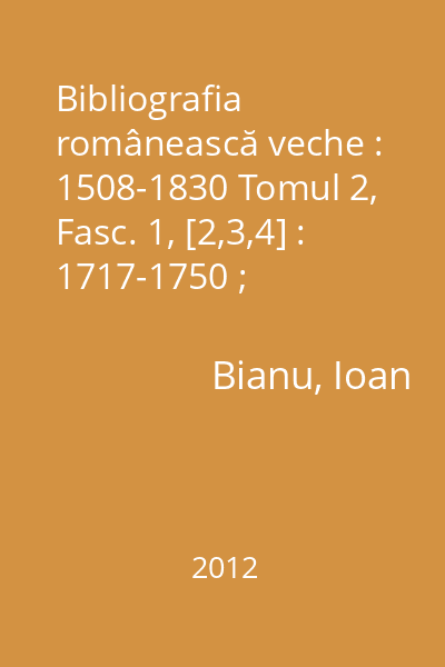 Bibliografia românească veche : 1508-1830 Tomul 2, Fasc. 1, [2,3,4] : 1717-1750 ; [1750-1769 ; 1769-1784 ; 1784-1796]