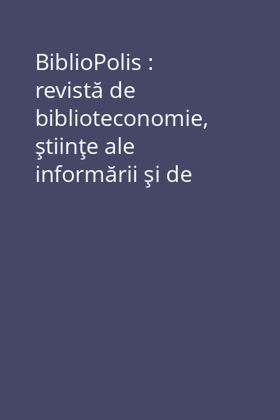 BiblioPolis : revistă de biblioteconomie, ştiinţe ale informării şi de cultură