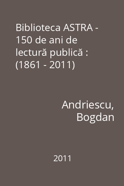 Biblioteca ASTRA - 150 de ani de lectură publică : (1861 - 2011)