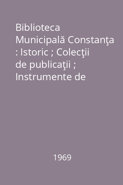 Biblioteca Municipală Constanţa : Istoric ; Colecţii de publicaţii ; Instrumente de informare