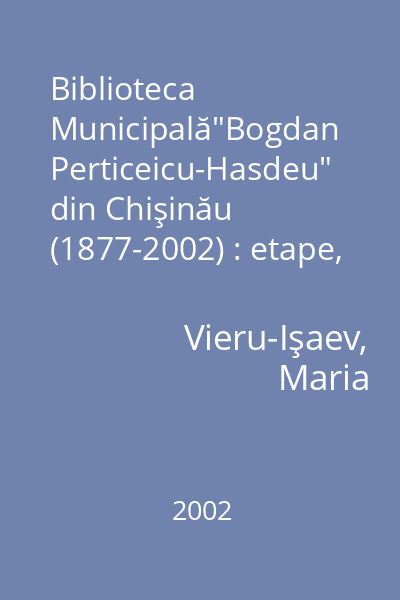 Biblioteca Municipală"Bogdan Perticeicu-Hasdeu" din Chişinău (1877-2002) : etape, contexte, conexiuni şi incursiuni istorice