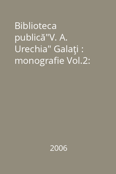 Biblioteca publică"V. A. Urechia" Galaţi : monografie Vol.2: