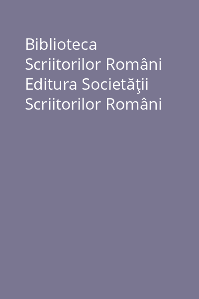 Biblioteca Scriitorilor Români Editura Societăţii Scriitorilor Români
