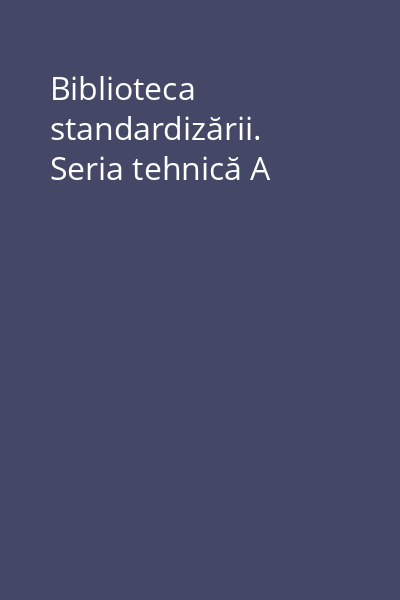 Biblioteca standardizării. Seria tehnică A