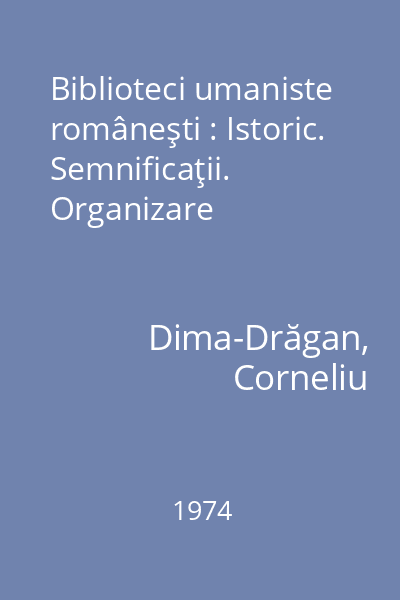 Biblioteci umaniste româneşti : Istoric. Semnificaţii. Organizare