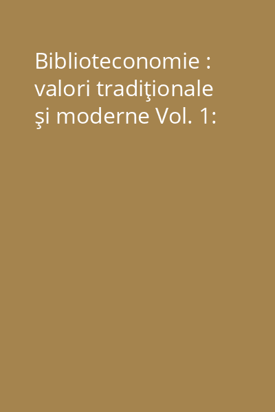 Biblioteconomie : valori tradiţionale şi moderne Vol. 1: