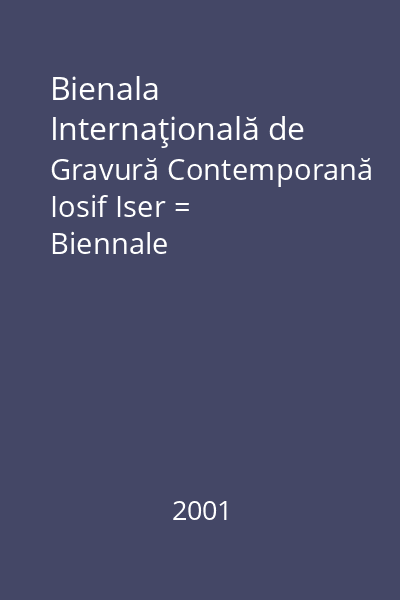 Bienala Internaţională de Gravură Contemporană Iosif Iser = Biennale Internationale de Gravure Contemporaine Iosif Iser