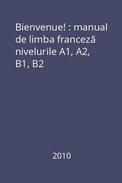 Bienvenue! : manual de limba franceză nivelurile A1, A2, B1, B2