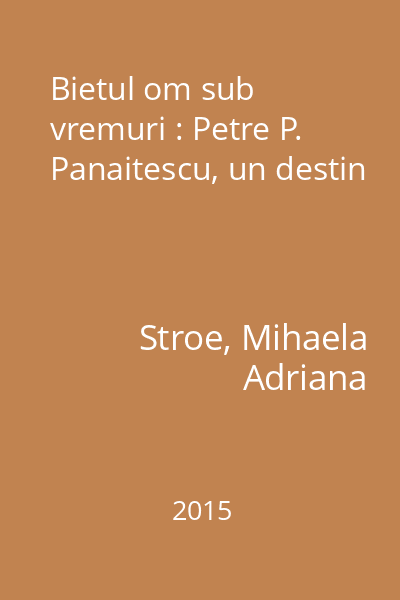 Bietul om sub vremuri : Petre P. Panaitescu, un destin