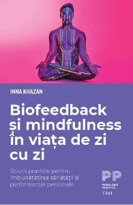 Biofeedback şi mindfulness în viaţa de zi cu zi : soluţii practice pentru îmbunătăţirea sănătăţii şi performanţei personale