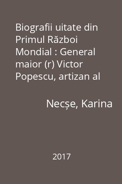 Biografii uitate din Primul Război Mondial : General maior (r) Victor Popescu, artizan al frontierei de nord-vest a României