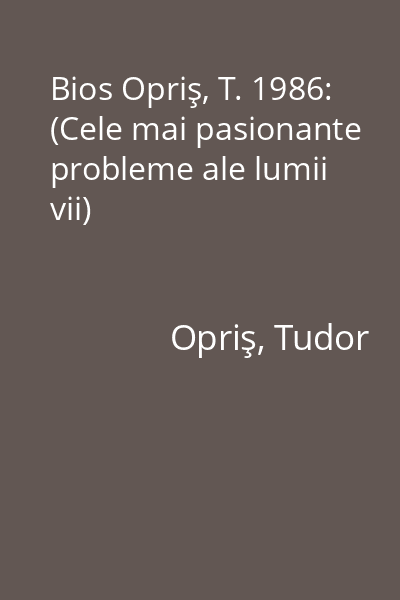 Bios Opriş, T. 1986: (Cele mai pasionante probleme ale lumii vii)
