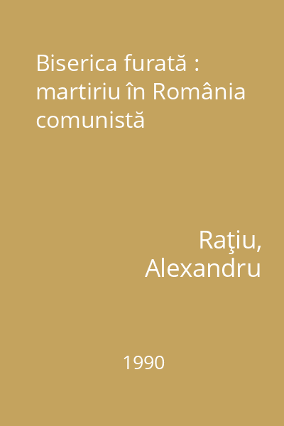 Biserica furată : martiriu în România comunistă