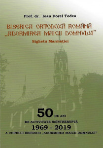 Biserica Ortodoxă Română „Adormirea Maicii Domnului” din Sighetu Marmaţiei : 50 de ani de activitate neîntreruptă a corului bisericii „Adormirea Maicii Domnului” (1969-2019)