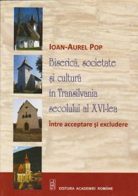 Biserică, societate şi cultură în Transilvania secolului al XVI-lea : între acceptare şi excludere