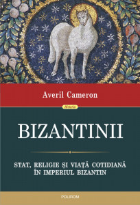 Bizantinii : stat, religie şi viaţă cotidiană în Imperiul Bizantin