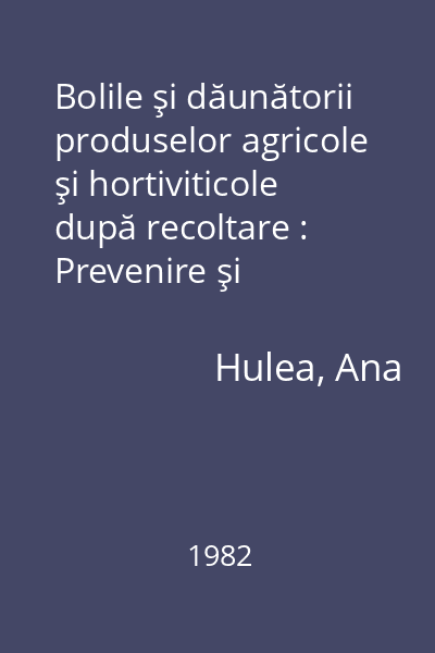 Bolile şi dăunătorii produselor agricole şi hortiviticole după recoltare : Prevenire şi combatere