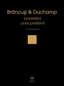 Brâncuşi & Duchamp sau povestea unei prietenii : corespondenţă