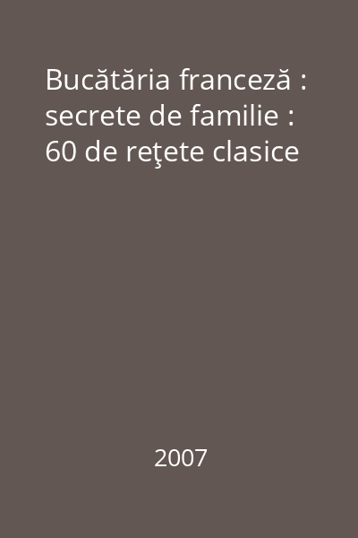 Bucătăria franceză : secrete de familie : 60 de reţete clasice