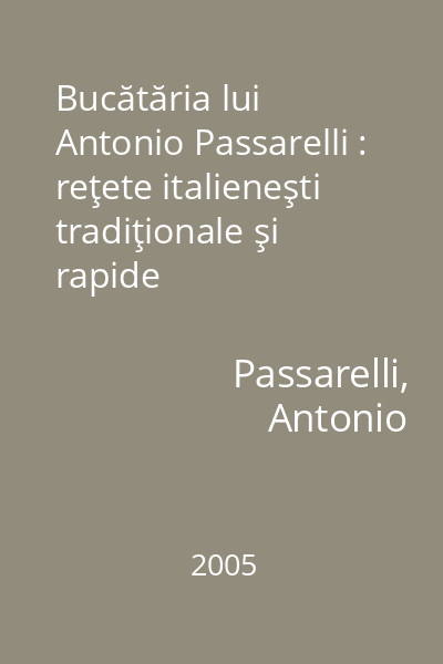 Bucătăria lui Antonio Passarelli : reţete italieneşti tradiţionale şi rapide