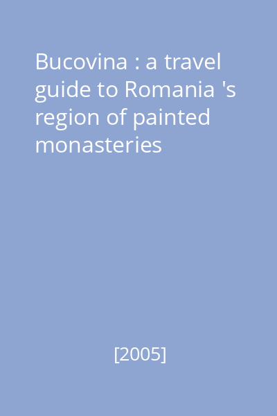 Bucovina : a travel guide to Romania 's region of painted monasteries