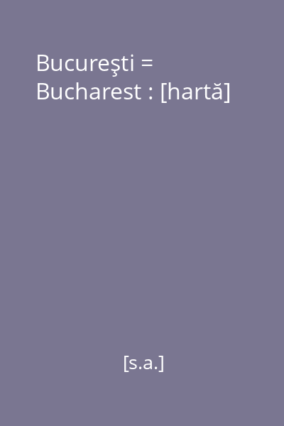 Bucureşti = Bucharest : [hartă]