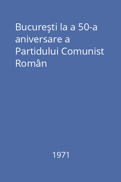 Bucureşti la a 50-a aniversare a Partidului Comunist Român