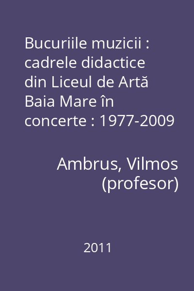 Bucuriile muzicii : cadrele didactice din Liceul de Artă Baia Mare în concerte : 1977-2009