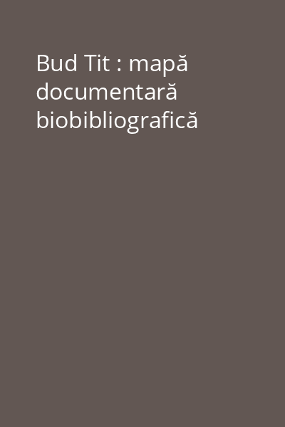 Bud Tit : mapă documentară biobibliografică