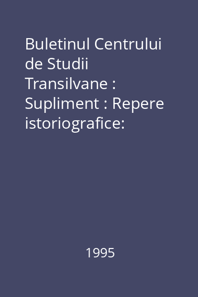 Buletinul Centrului de Studii Transilvane : Supliment : Repere istoriografice: Destinul unei instituţii