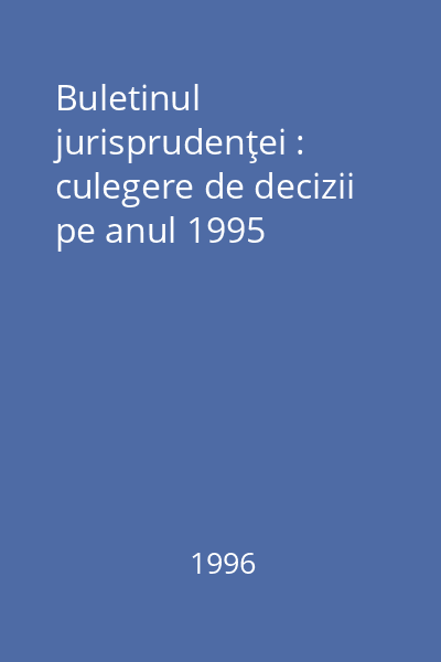 Buletinul jurisprudenţei : culegere de decizii pe anul 1995