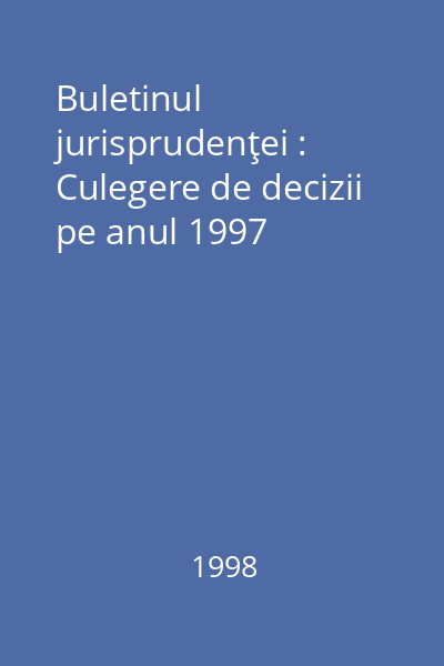 Buletinul jurisprudenţei : Culegere de decizii pe anul 1997