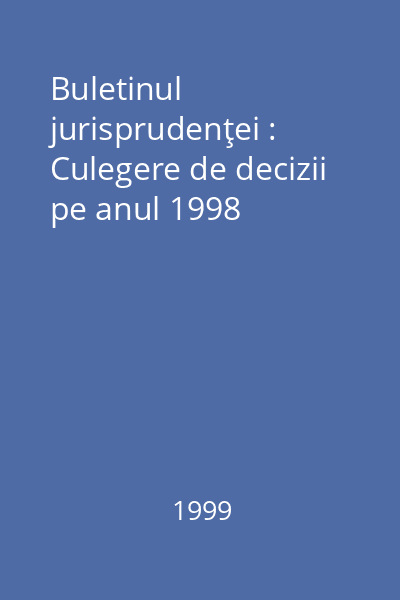 Buletinul jurisprudenţei : Culegere de decizii pe anul 1998