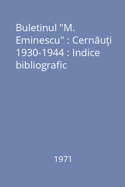 Buletinul "M. Eminescu" : Cernăuţi 1930-1944 : Indice bibliografic