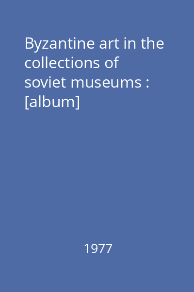 Byzantine art in the collections of soviet museums : [album]