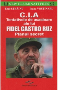 C.I.A.: Tentativele de asasinare ale lui Fidel Castro Ruz : planul secret