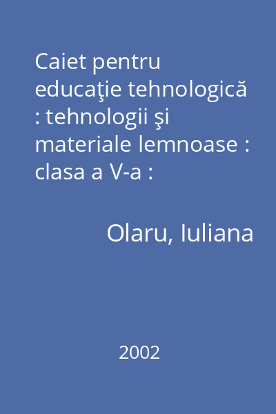 Caiet pentru educaţie tehnologică : tehnologii şi materiale lemnoase : clasa a V-a : semestrul II