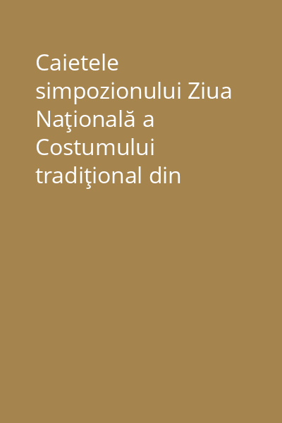 Caietele simpozionului Ziua Naţională a Costumului tradiţional din România