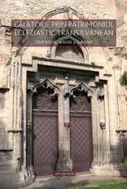 Călătorie prin patrimoniul ecleziastic transilvănean : ghid istoric, artistic şi pastoral