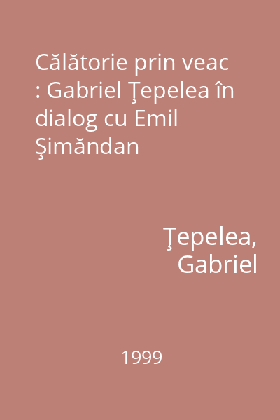 Călătorie prin veac : Gabriel Ţepelea în dialog cu Emil Şimăndan