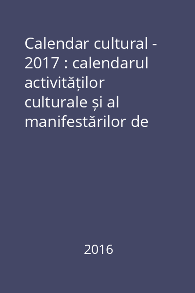 Calendar cultural - 2017 : calendarul activităților culturale și al manifestărilor de popularizare a colecțiilor Bibliotecii Județene "Petre Dulfu" Baia Mare