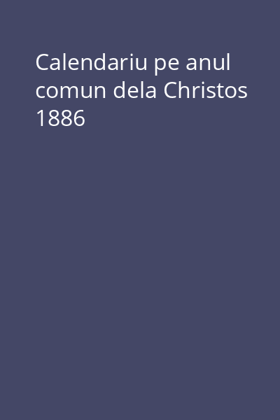 Calendariu pe anul comun dela Christos 1886
