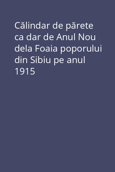 Călindar de părete ca dar de Anul Nou dela Foaia poporului din Sibiu pe anul 1915